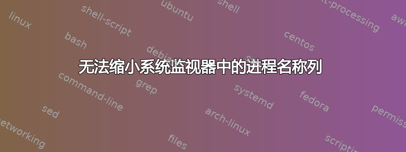 无法缩小系统监视器中的进程名称列