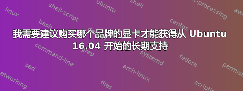 我需要建议购买哪个品牌的显卡才能获得从 Ubuntu 16.04 开始的长期支持