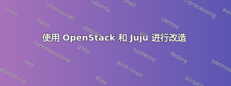 使用 OpenStack 和 Juju 进行改造