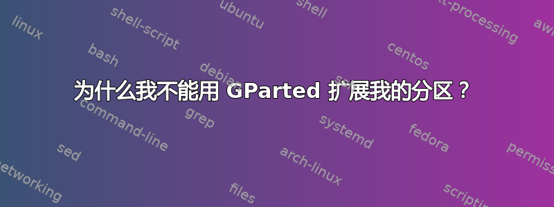 为什么我不能用 GParted 扩展我的分区？