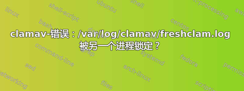 clamav-错误：/var/log/clamav/freshclam.log 被另一个进程锁定？