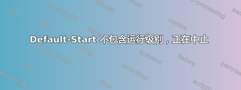 Default-Start 不包含运行级别，正在中止