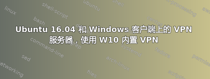 Ubuntu 16.04 和 Windows 客户端上的 VPN 服务器，使用 W10 内置 VPN