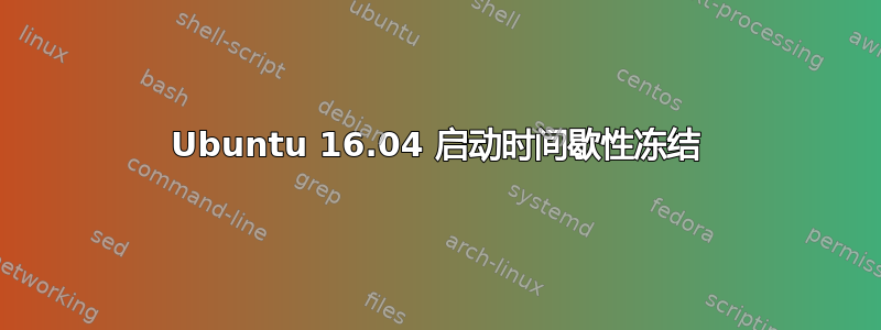 Ubuntu 16.04 启动时间歇性冻结