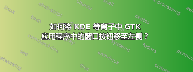 如何将 KDE 等离子中 GTK 应用程序中的窗口按钮移至左侧？