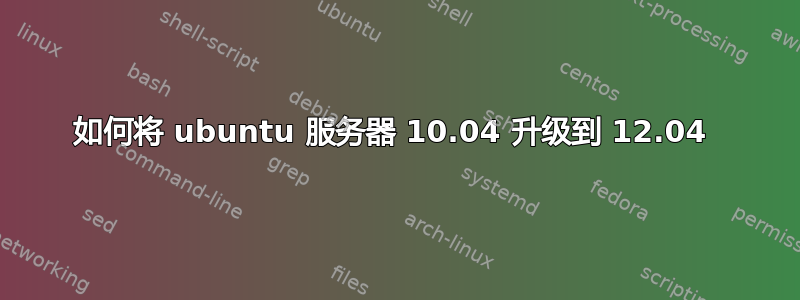 如何将 ubuntu 服务器 10.04 升级到 12.04 