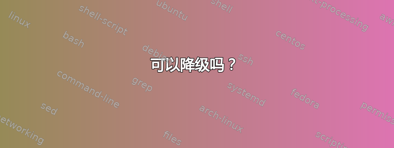 可以降级吗？