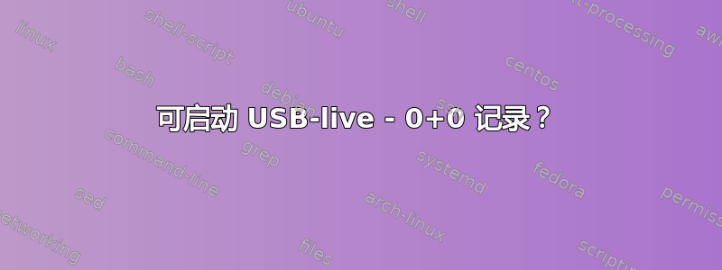 可启动 USB-live - 0+0 记录？