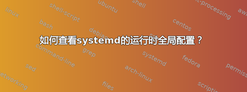 如何查看systemd的运行时全局配置？