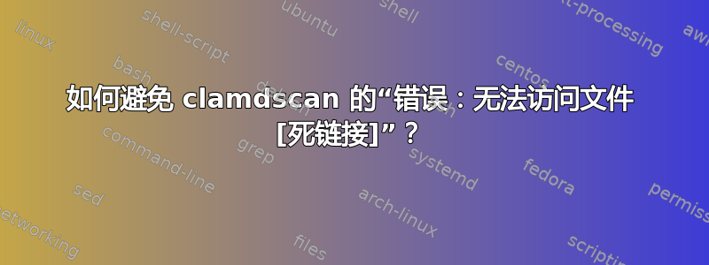 如何避免 clamdscan 的“错误：无法访问文件 [死链接]”？