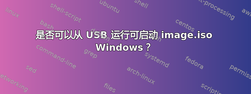 是否可以从 USB 运行可启动 image.iso Windows？