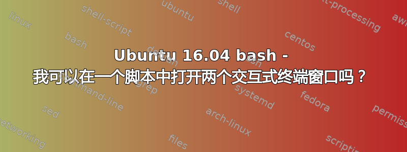 Ubuntu 16.04 bash - 我可以在一个脚本中打开两个交互式终端窗口吗？