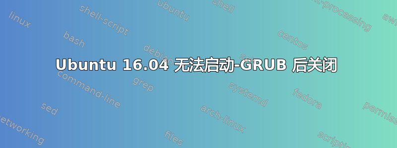 Ubuntu 16.04 无法启动-GRUB 后关闭