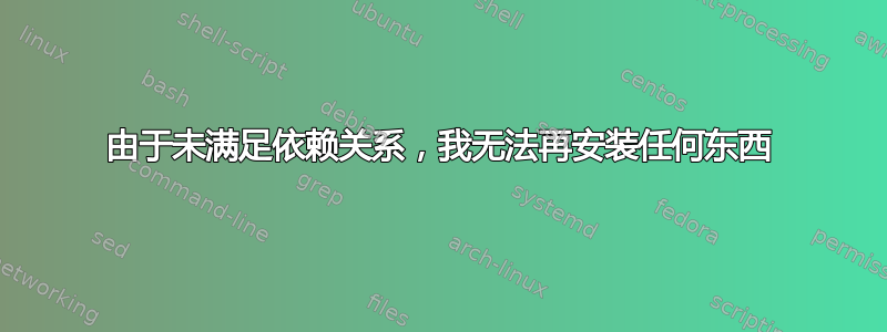 由于未满足依赖关系，我无法再安装任何东西