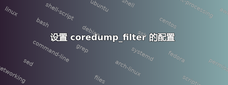 设置 coredump_filter 的配置