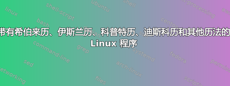 带有希伯来历、伊斯兰历、科普特历、迪斯科历和其他历法的 Linux 程序