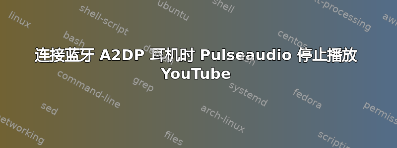 连接蓝牙 A2DP 耳机时 Pulseaudio 停止播放 YouTube