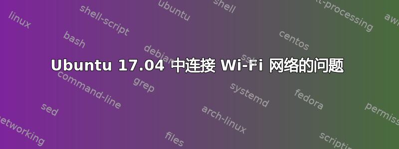 Ubuntu 17.04 中连接 Wi-Fi 网络的问题