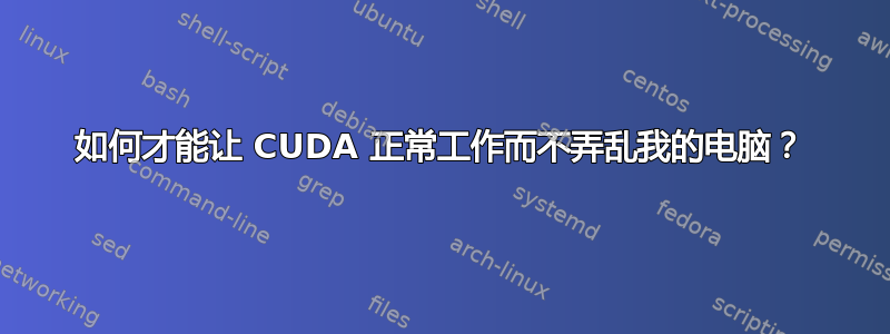 如何才能让 CUDA 正常工作而不弄乱我的电脑？