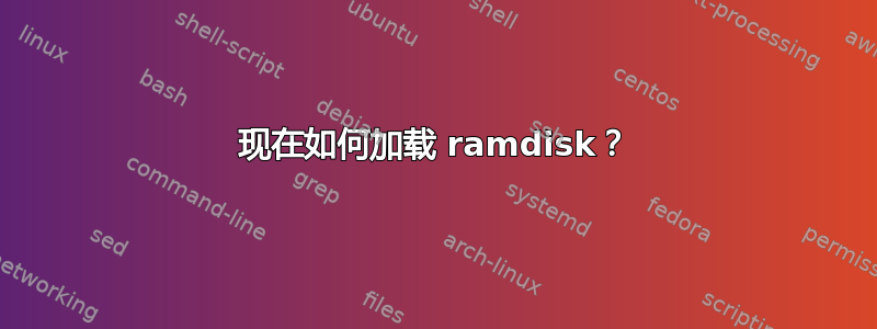 现在如何加载 ramdisk？