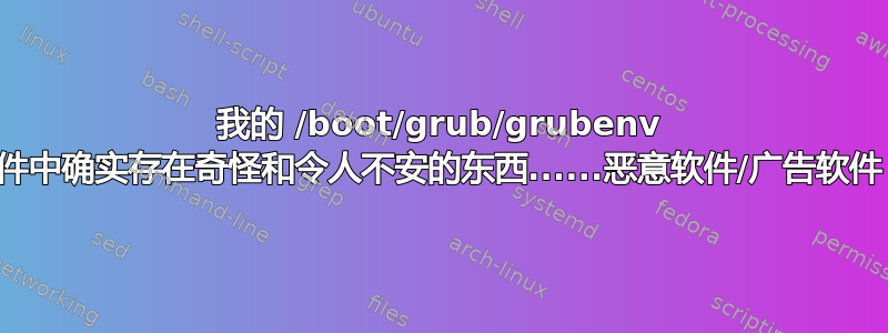 我的 /boot/grub/grubenv 文件中确实存在奇怪和令人不安的东西......恶意软件/广告软件？