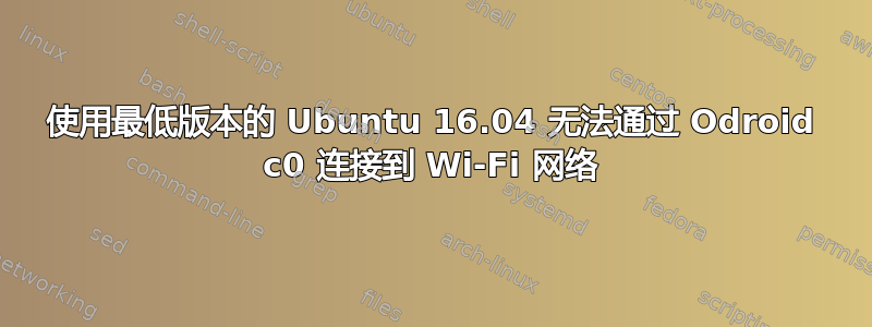 使用最低版本的 Ubuntu 16.04 无法通过 Odroid c0 连接到 Wi-Fi 网络