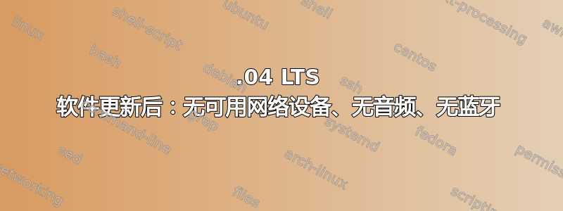 16.04 LTS 软件更新后：无可用网络设备、无音频、无蓝牙