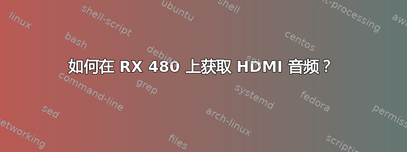 如何在 RX 480 上获取 HDMI 音频？