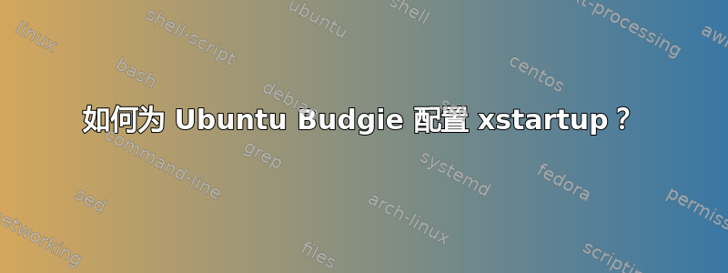 如何为 Ubuntu Budgie 配置 xstartup？